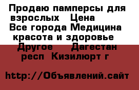 Продаю памперсы для взрослых › Цена ­ 700 - Все города Медицина, красота и здоровье » Другое   . Дагестан респ.,Кизилюрт г.